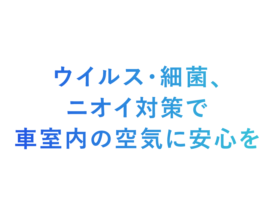 ウイルス・細菌、ニオイ対策で車室内の空気に安心を